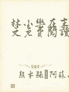 林小乐在末世全文免费阅读