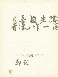 《长日光阴》作者:乱作一团