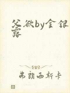 父欲by金银花露