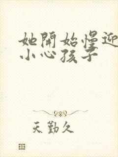 她开始慢迎迎合小心孩子