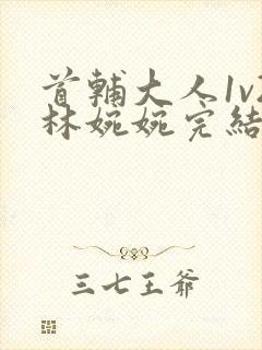 首辅大人1v2林婉婉完结了吗封面