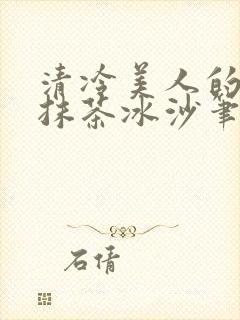 清冷美人的神奇抹茶冰沙笔趣阁