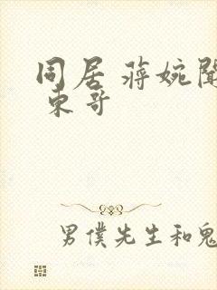 同居 蒋婉闻烬 东哥