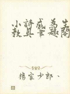 小诗成为生物课教具笔趣阁