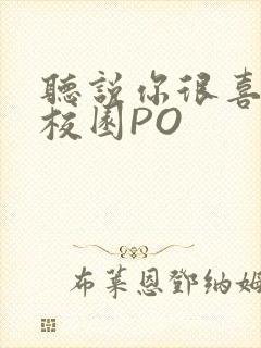 听说你很喜欢我校园PO