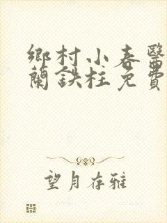 乡村小春医王淑兰铁柱免费阅读全文