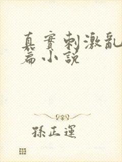 真实刺激乱13篇小说