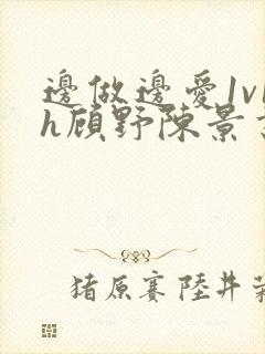 边做边爱1v1h顾野陈景书