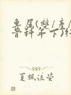 专属(双/产/骨科年下)纤仟