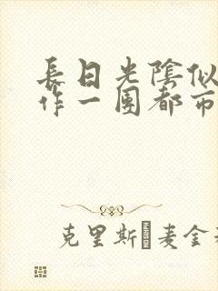 长日光阴似箭乱作一团都市言情