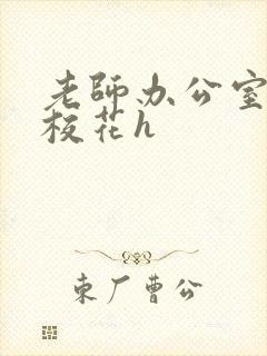 老师办公室狂肉校花h