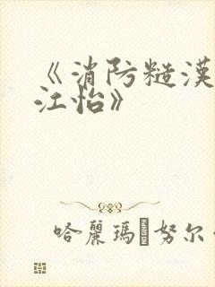 《消防糙汉vs江怡》