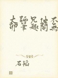 大师兄他不停产卵笔趣阁无弹窗