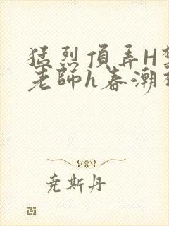 猛烈顶弄H禁欲老师h春潮视频封面