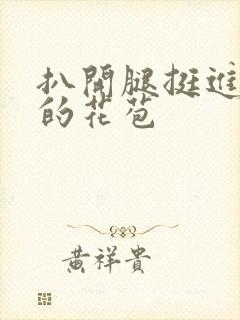 扒开腿挺进湿润的花苞