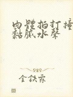 肉体拍打撞击出黏腻水声