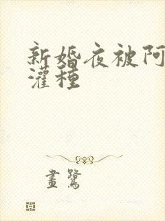 新婚夜被阿龟强灌种