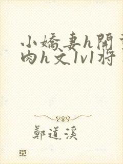 小娇妻h开荤粗肉h文1v1将军