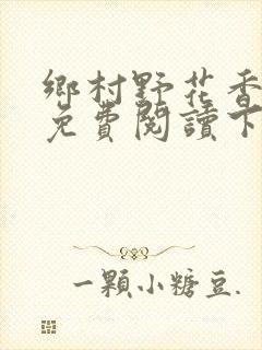 乡村野花香小说免费阅读下载