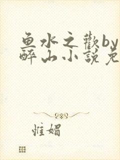鱼水之欢by狄醉山小说免费阅读