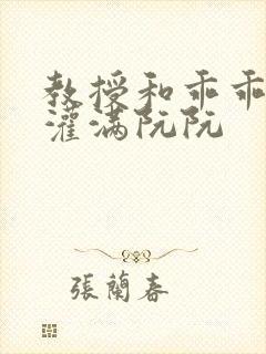 教授和乖乖女H灌满阮阮