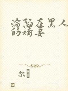 沦陷在黑人胯下的娇妻