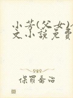 小芳(父女)全文小说免费阅读