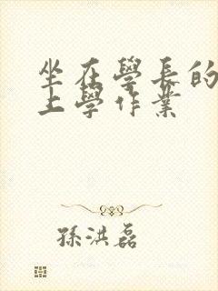 坐在学长的棒棒上学作业