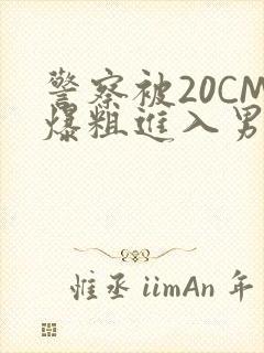 警察被20CM爆粗进入男男软件