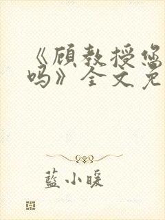 《顾教授您睡了吗》全文免费阅读