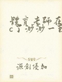 体育老师在单杠c了渺渺一节课