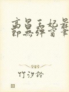 高昌王妃最新章节无弹窗笔趣阁