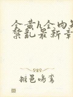 全黄h全肉短篇禁乱最新章节