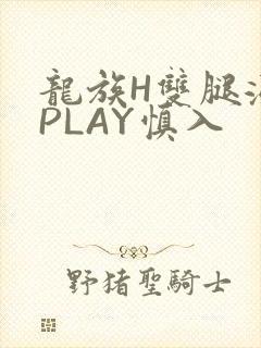 龙族H双腿涨灌PLAY慎入