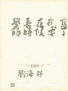 学长在我写作业的时候要了我