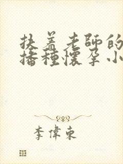 扶着老师的肥臀播种怀孕小说