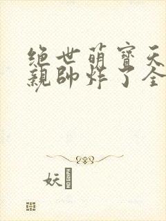 绝世萌宝天才娘亲帅炸了全文免费