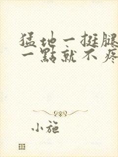 猛地一挺腿再开一点就不疼