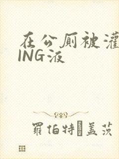 在公厕被灌满JING液