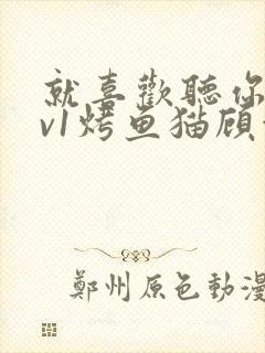 就喜欢听你叫1v1烤鱼猫顾浅浅