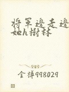 将军边走边挺进她h树林