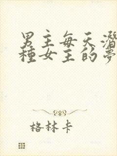 男主每天潜入各种女主的梦里小说