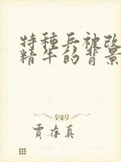 特种兵被改造成精牛的背景故事