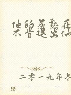 他的炙热在我那不肯退出仙侠