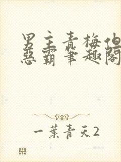 男主青梅但是个恶霸笔趣阁