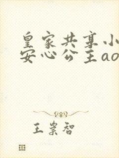 皇家共享小公主安心公主aor免费阅读