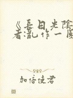 《长日光阴》作者:乱作一团