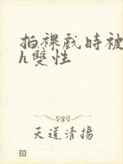 拍裸戏时被c了h双性