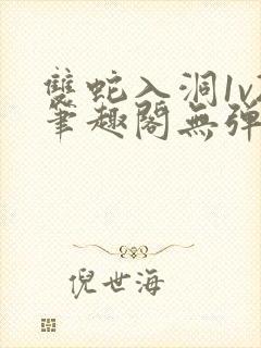 双蛇入洞1v2笔趣阁无弹窗