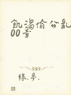 饥渴偷公乱第400章